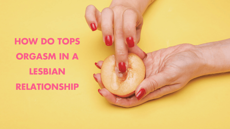 How Do Tops Orgasm in a Lesbian Relationship?
