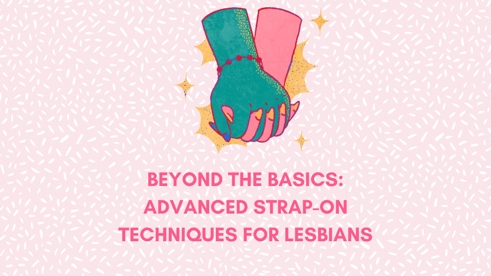 Beyond the Basics: Advanced Strap-On Techniques for Lesbians