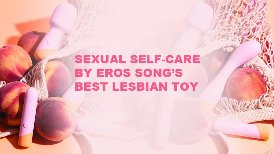 Sexual Self-Care by Eros Song’s Best Lesbian Toy https://erossong.com/